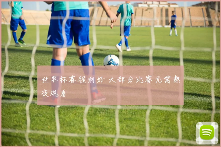 世界杯赛程利好 大部分比赛无需熬夜观看