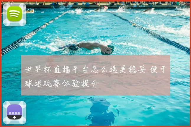 世界杯直播平台怎么选更稳妥 便于球迷观赛体验提升