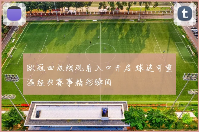 欧冠回放线观看入口开启 球迷可重温经典赛事精彩瞬间