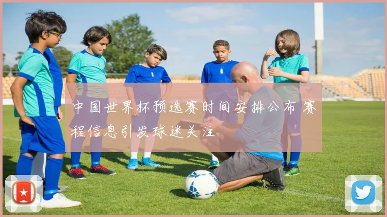 中国世界杯预选赛时间安排公布 赛程信息引发球迷关注