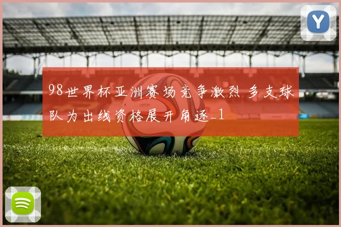 98世界杯亚洲赛场竞争激烈 多支球队为出线资格展开角逐_1
