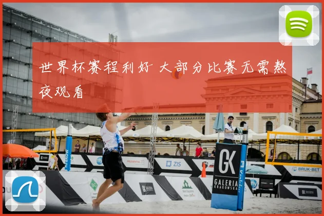 世界杯赛程利好 大部分比赛无需熬夜观看