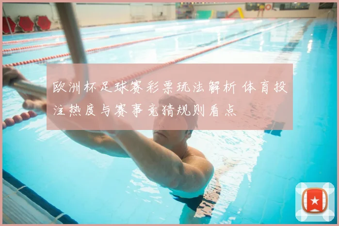 欧洲杯足球赛彩票玩法解析 体育投注热度与赛事竞猜规则看点