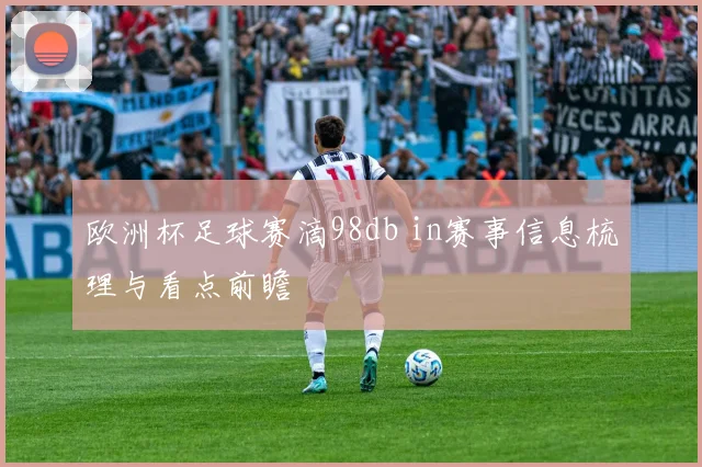 欧洲杯足球赛滴98db in赛事信息梳理与看点前瞻