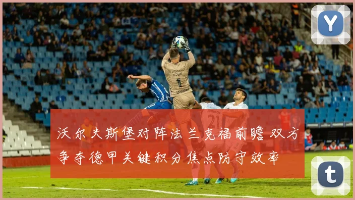 沃尔夫斯堡对阵法兰克福前瞻 双方争夺德甲关键积分焦点防守效率