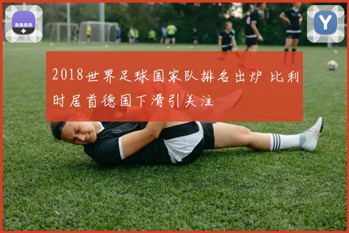 2018世界足球国家队排名出炉 比利时居首德国下滑引关注