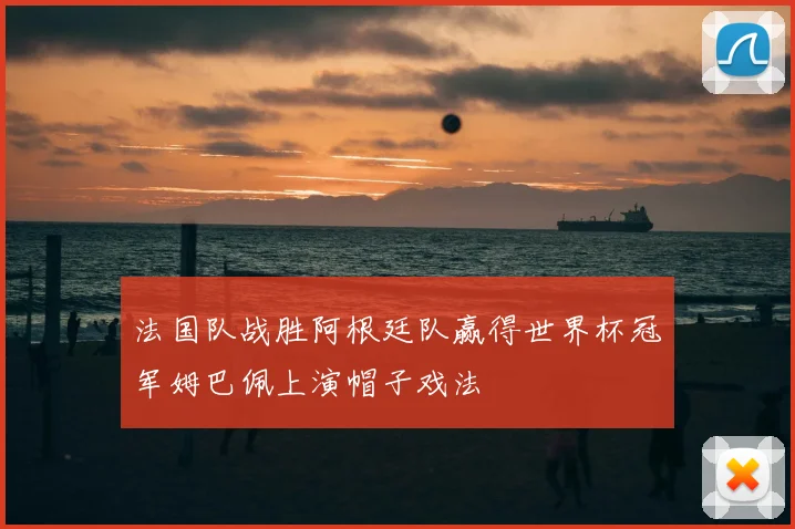 法国队战胜阿根廷队赢得世界杯冠军姆巴佩上演帽子戏法