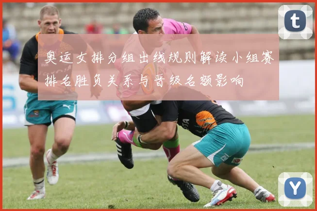 奥运女排分组出线规则解读小组赛排名胜负关系与晋级名额影响