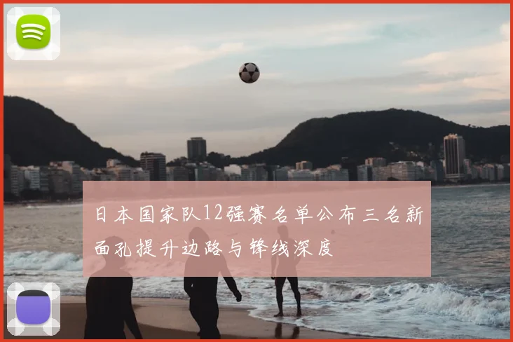 日本国家队12强赛名单公布三名新面孔提升边路与锋线深度