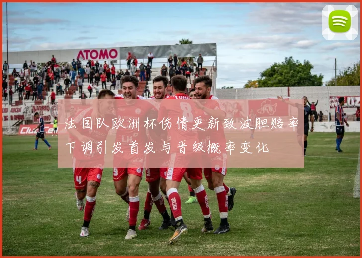 法国队欧洲杯伤情更新致波胆赔率下调引发首发与晋级概率变化