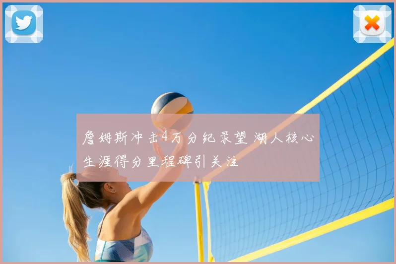 詹姆斯冲击4万分纪录望 湖人核心生涯得分里程碑引关注