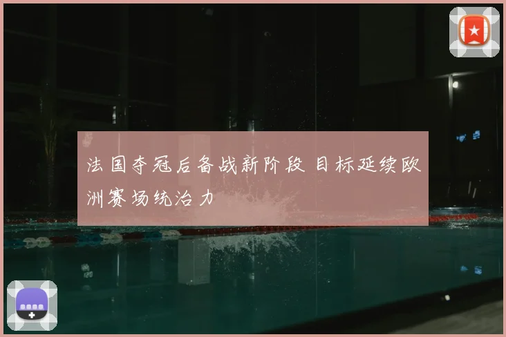 法国夺冠后备战新阶段 目标延续欧洲赛场统治力