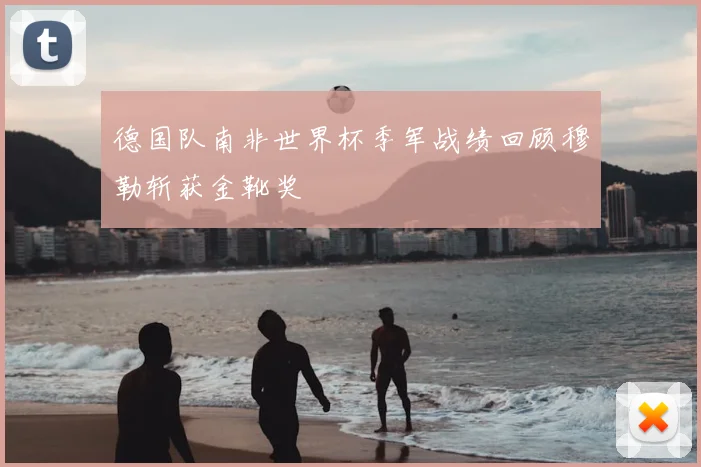 德国队南非世界杯季军战绩回顾穆勒斩获金靴奖