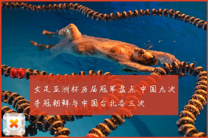 女足亚洲杯历届冠军盘点 中国九次夺冠朝鲜与中国台北各三次