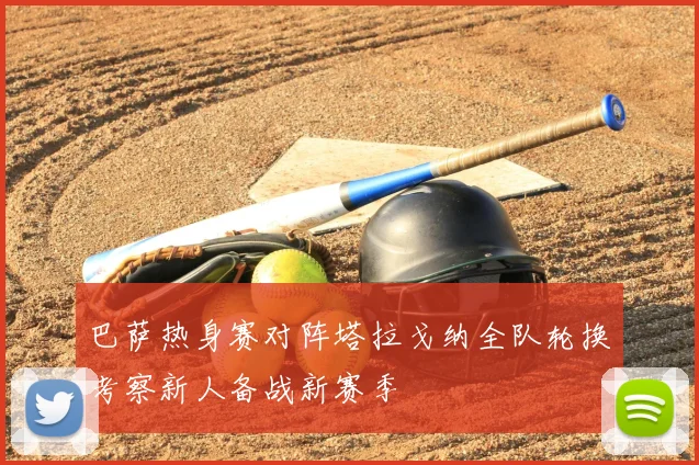 巴萨热身赛对阵塔拉戈纳全队轮换考察新人备战新赛季