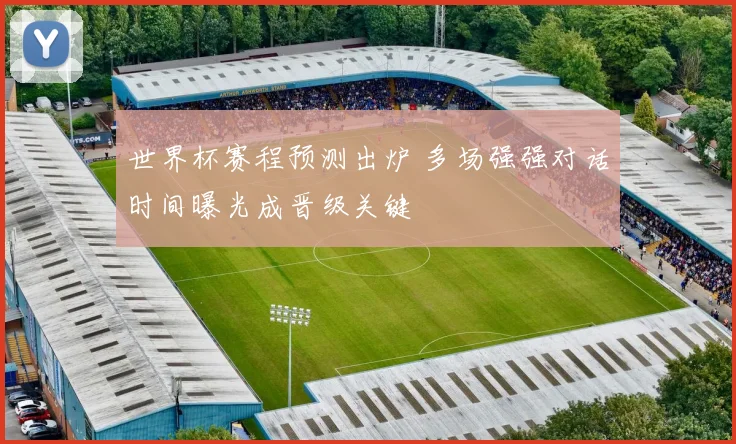 世界杯赛程预测出炉 多场强强对话时间曝光成晋级关键