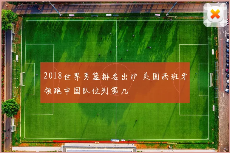 2018世界男篮排名出炉 美国西班牙领跑中国队位列第几