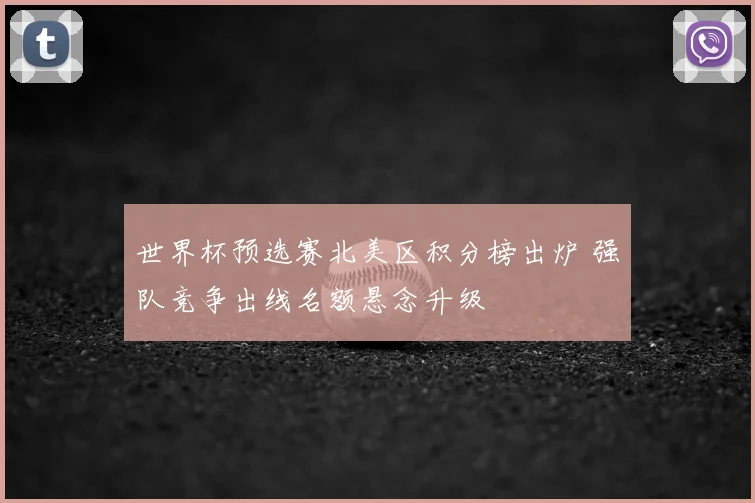 世界杯预选赛北美区积分榜出炉 强队竞争出线名额悬念升级