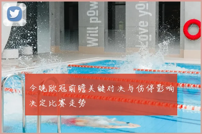 今晚欧冠前瞻关键对决与伤停影响决定比赛走势