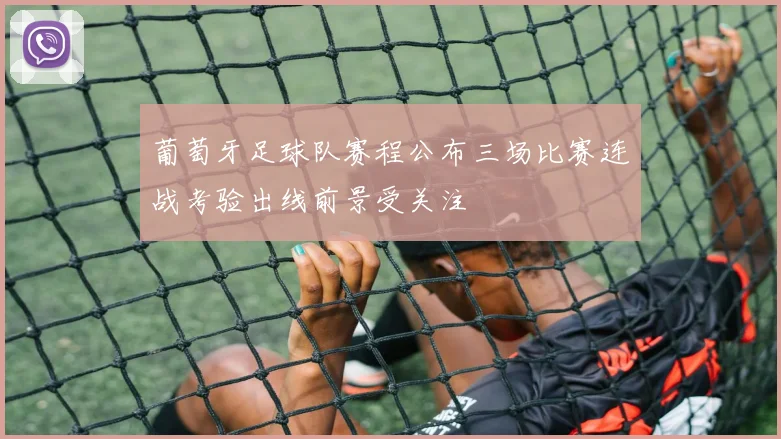 葡萄牙足球队赛程公布三场比赛连战考验出线前景受关注