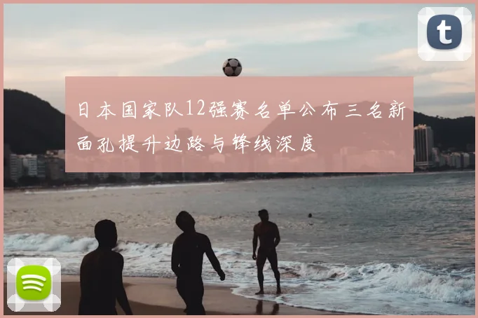 日本国家队12强赛名单公布三名新面孔提升边路与锋线深度