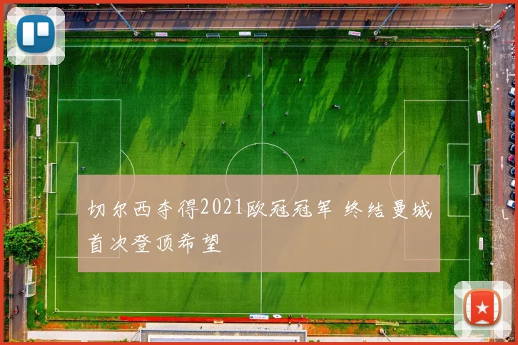 切尔西夺得2021欧冠冠军 终结曼城首次登顶希望